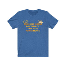 Load image into Gallery viewer, Kings and Queens Don't March They Make Power Moves Tee